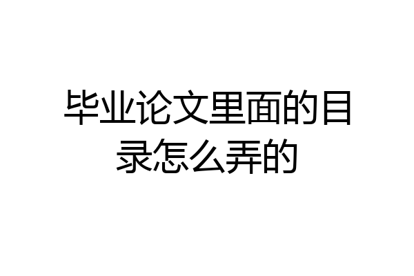 毕业论文里面的目录怎么弄的