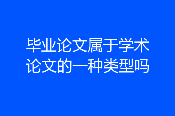 毕业论文属于学术论文的一种类型吗