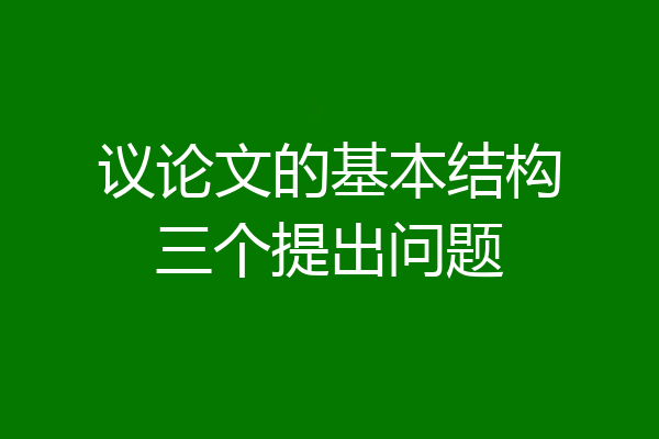 议论文的基本结构三个提出问题