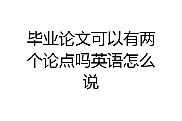 毕业论文可以有两个论点吗英语怎么说