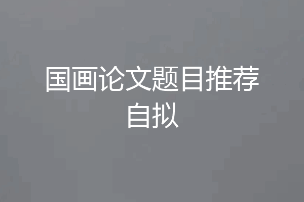 国画论文题目推荐自拟