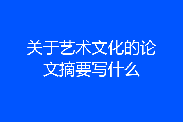 关于艺术文化的论文摘要写什么