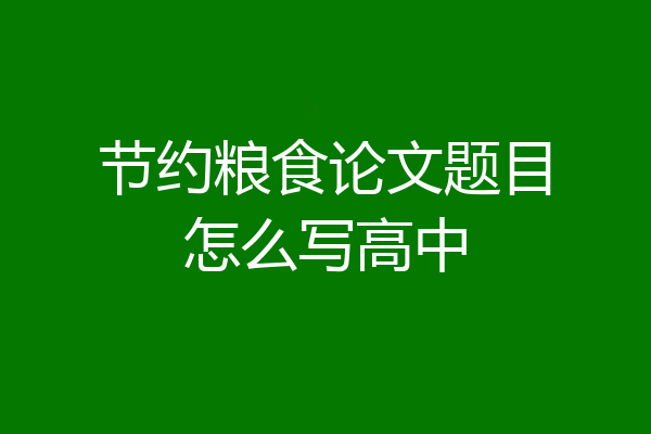 节约粮食论文题目怎么写高中