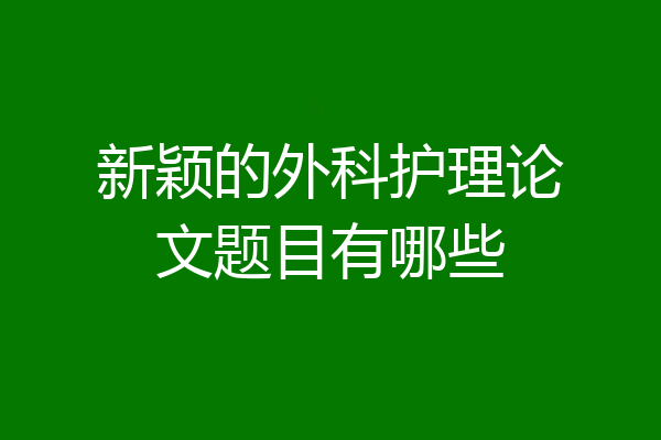 新颖的外科护理论文题目有哪些