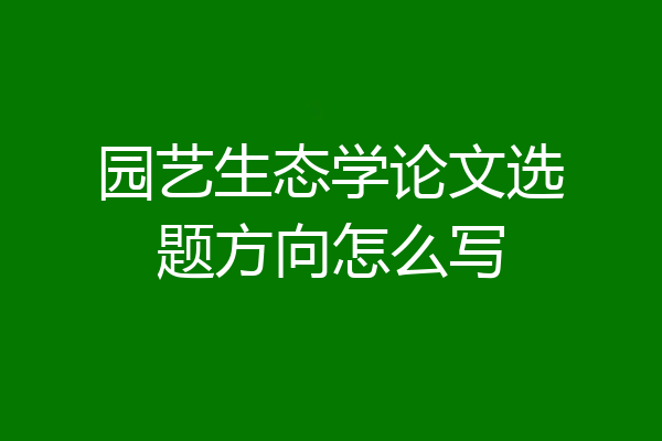 园艺生态学论文选题方向怎么写