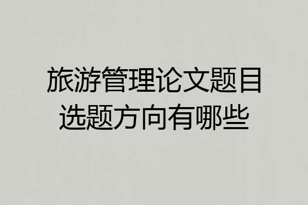 旅游管理论文题目选题方向有哪些
