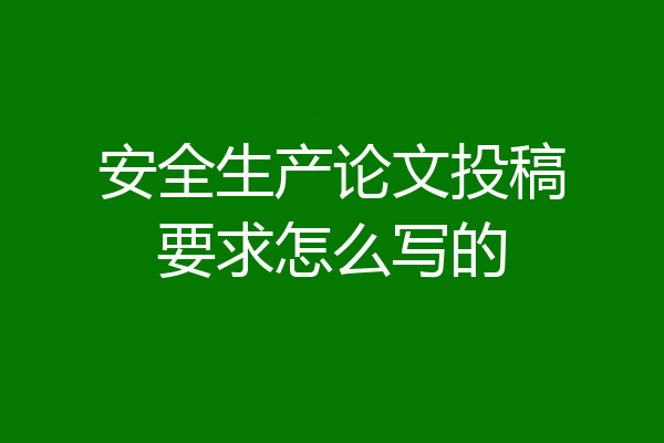 安全生产论文投稿要求怎么写的