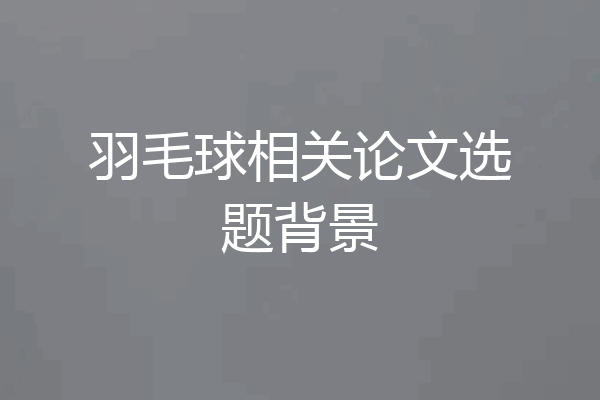 羽毛球相关论文选题背景