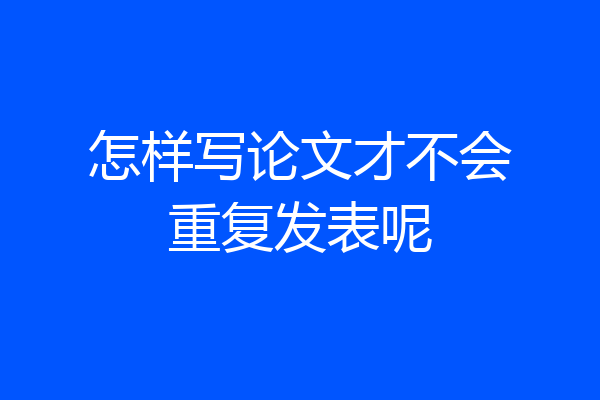 怎样写论文才不会重复发表呢