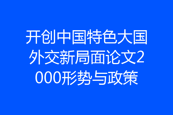 开创中国特色大国外交新局面论文2000形势与政策
