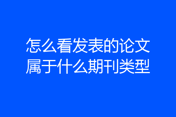 怎么看发表的论文属于什么期刊类型