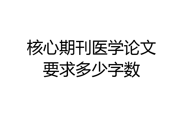 核心期刊医学论文要求多少字数