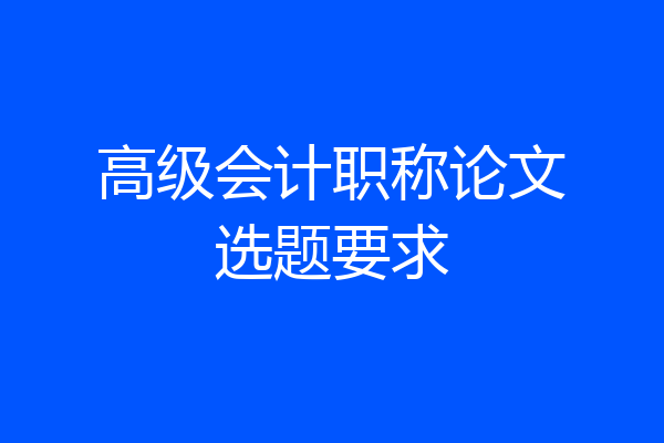 高级会计职称论文选题要求