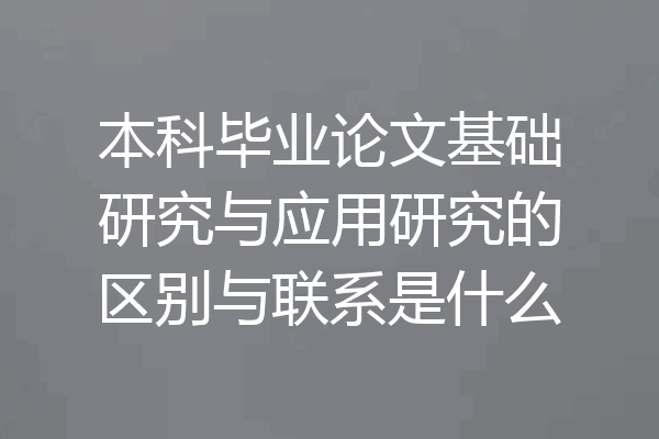 本科毕业论文基础研究与应用研究的区别与联系是什么