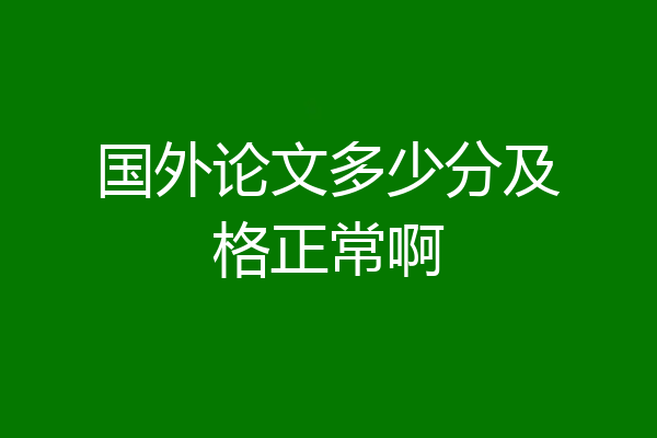 国外论文多少分及格正常啊