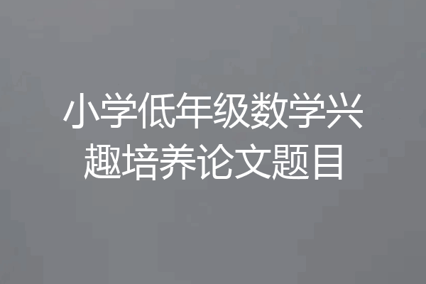 小学低年级数学兴趣培养论文题目