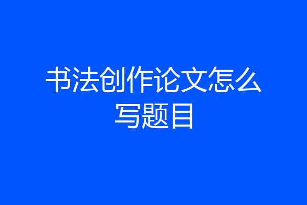 书法创作论文怎么写题目