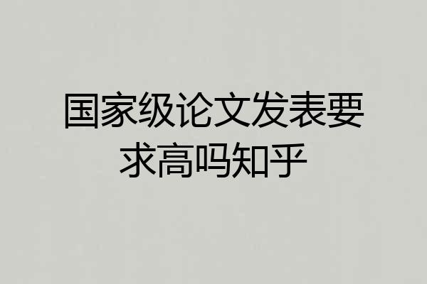 国家级论文发表要求高吗知乎