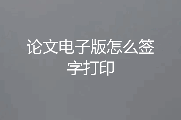 论文电子版怎么签字打印