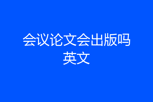 会议论文会出版吗英文