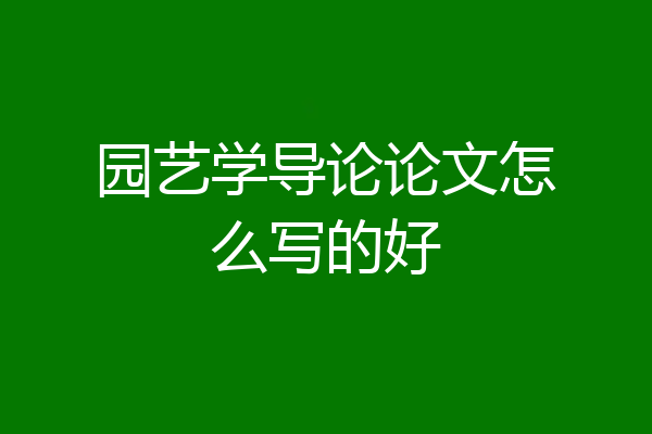 园艺学导论论文怎么写的好