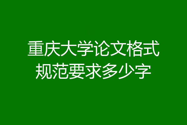 重庆大学论文格式规范要求多少字