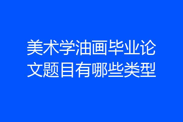美术学油画毕业论文题目有哪些类型