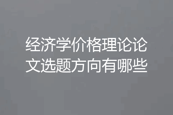 经济学价格理论论文选题方向有哪些