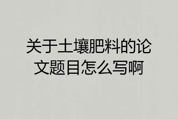 关于土壤肥料的论文题目怎么写啊