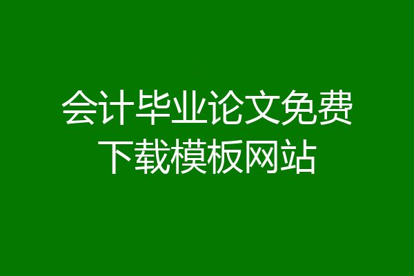 会计毕业论文免费下载模板网站