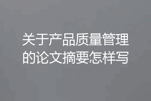 关于产品质量管理的论文摘要怎样写