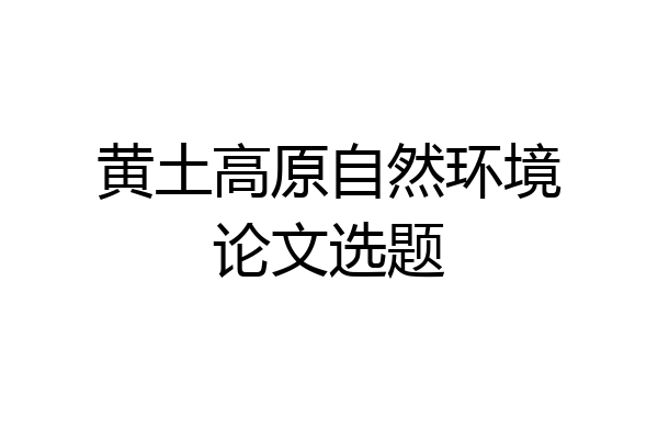 黄土高原自然环境论文选题