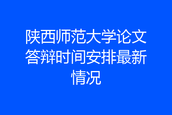 陕西师范大学论文答辩时间安排最新情况