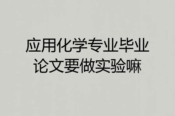 应用化学专业毕业论文要做实验嘛