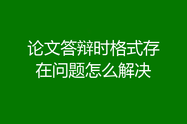 论文答辩时格式存在问题怎么解决