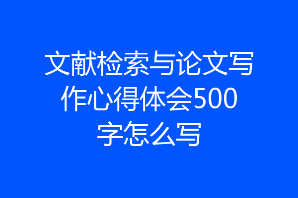 文献检索与论文写作心得体会500字怎么写