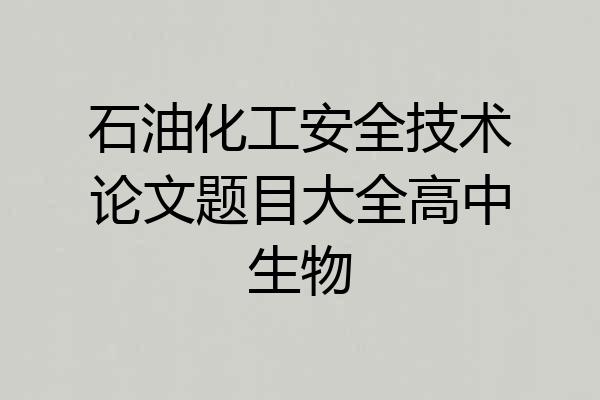 石油化工安全技术论文题目大全高中生物