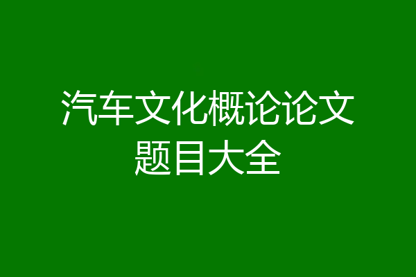 汽车文化概论论文题目大全