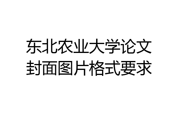东北农业大学论文封面图片格式要求