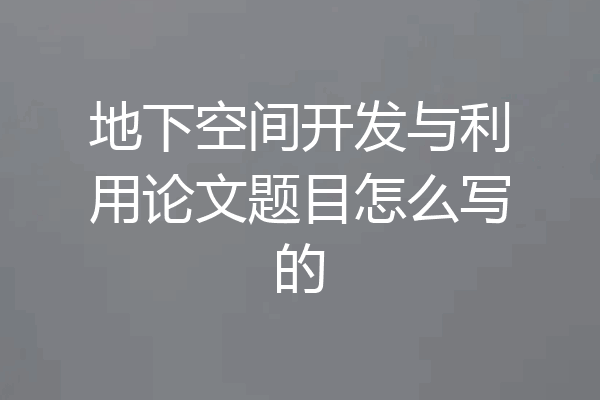地下空间开发与利用论文题目怎么写的