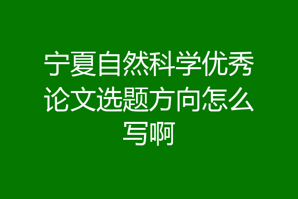 宁夏自然科学优秀论文选题方向怎么写啊