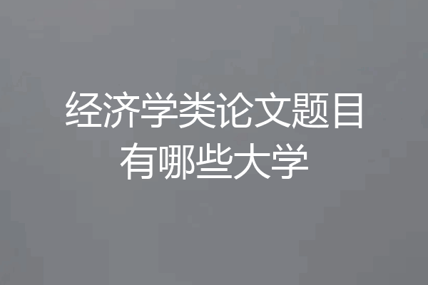 经济学类论文题目有哪些大学