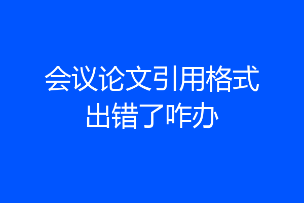 会议论文引用格式出错了咋办