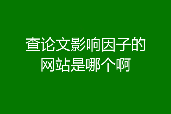 查论文影响因子的网站是哪个啊