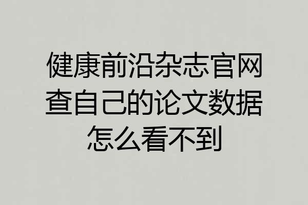 健康前沿杂志官网查自己的论文数据怎么看不到