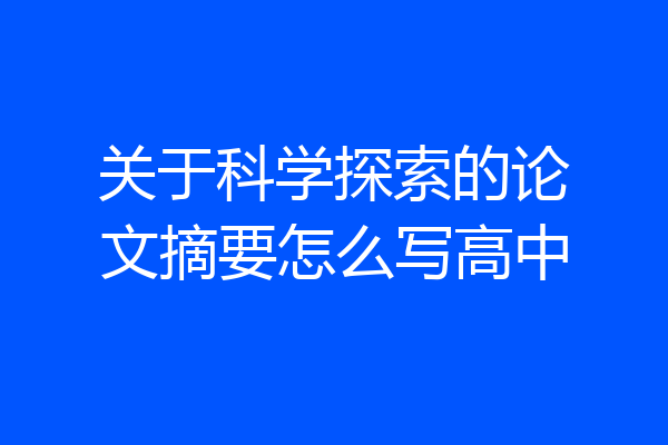 关于科学探索的论文摘要怎么写高中