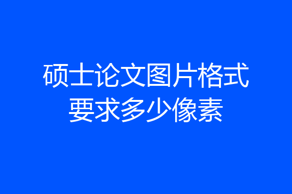 硕士论文图片格式要求多少像素