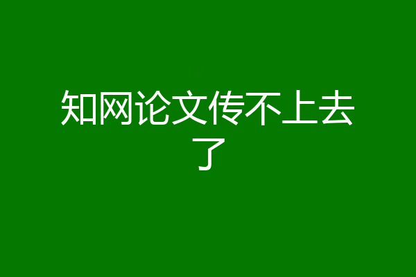 知网论文传不上去了