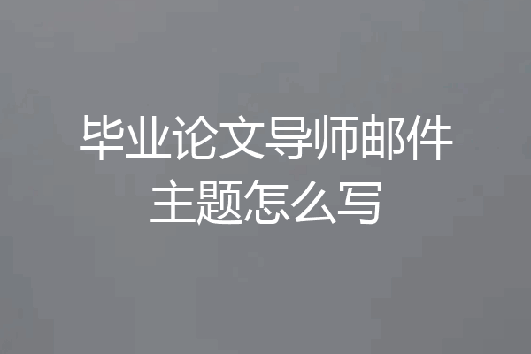 毕业论文导师邮件主题怎么写