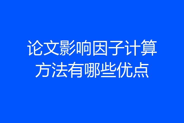 论文影响因子计算方法有哪些优点